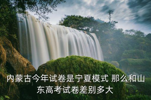 內蒙古今年試卷是寧夏模式 那么和山東高考試卷差別多大