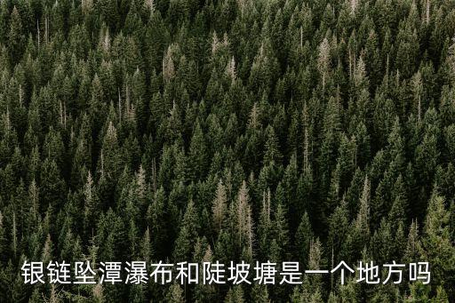 陡坡塘瀑布，銀鏈墜潭瀑布和陡坡塘是一個地方嗎
