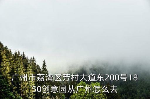 廣州市荔灣區芳村大道東200號1850創意園從廣州怎么去
