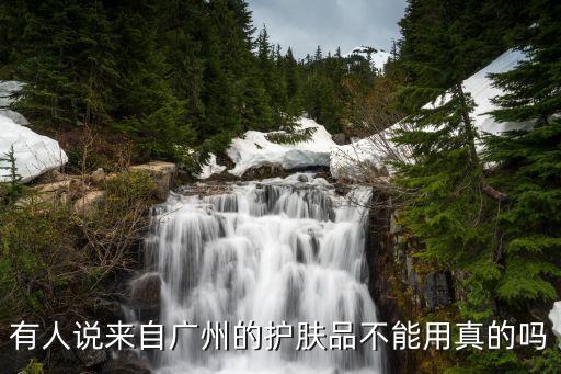 有人說來自廣州的護膚品不能用真的嗎