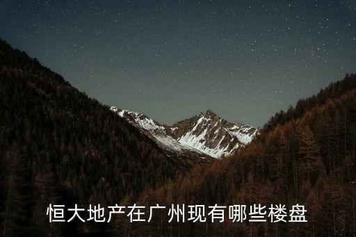 恒大廣州新房樓盤，恒大地產在廣州現有哪些樓盤