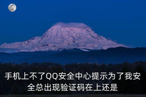 手機上不了QQ安全中心提示為了我安全總出現驗證碼在上還是