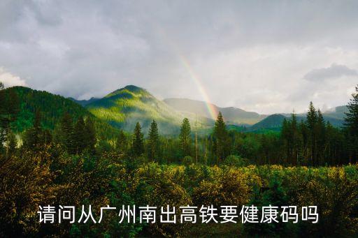 請問從廣州南出高鐵要健康碼嗎