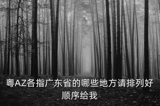 粵AZ各指廣東省的哪些地方請排列好順序給我