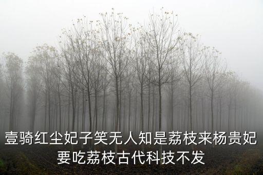壹騎紅塵妃子笑無人知是荔枝來楊貴妃要吃荔枝古代科技不發