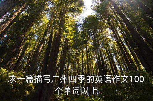 求一篇描寫廣州四季的英語作文100個單詞以上