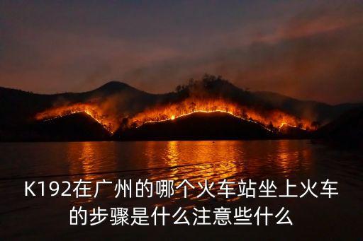 K192在廣州的哪個火車站坐上火車的步驟是什么注意些什么