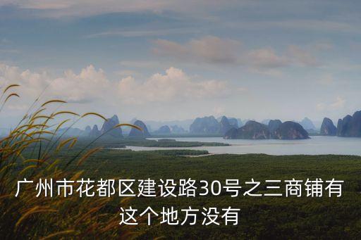 廣州市花都區建設路30號之三商鋪有這個地方沒有