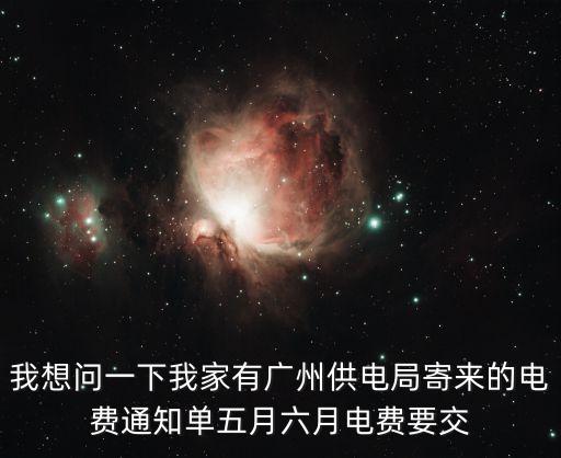 我想問一下我家有廣州供電局寄來的電費(fèi)通知單五月六月電費(fèi)要交