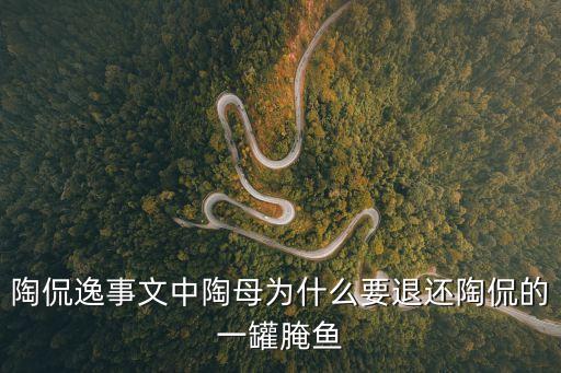 陶侃逸事文中陶母為什么要退還陶侃的一罐腌魚