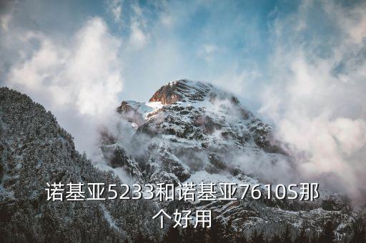 諾基亞5233和諾基亞7610S那個好用