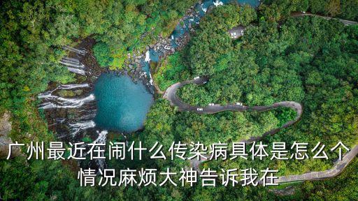 廣州最近在鬧什么傳染病具體是怎么個情況麻煩大神告訴我在