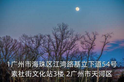 1廣州市海珠區江灣路基立下道54號素社街文化站3樓 2廣州市天河區