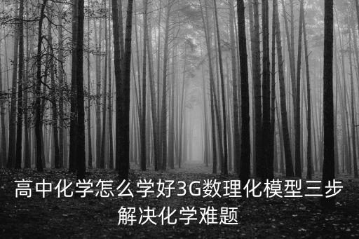 高中化學怎么學好3G數理化模型三步解決化學難題