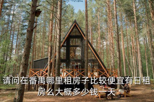 請問在番禺哪里租房子比較便宜有日租房么大概多少錢一天