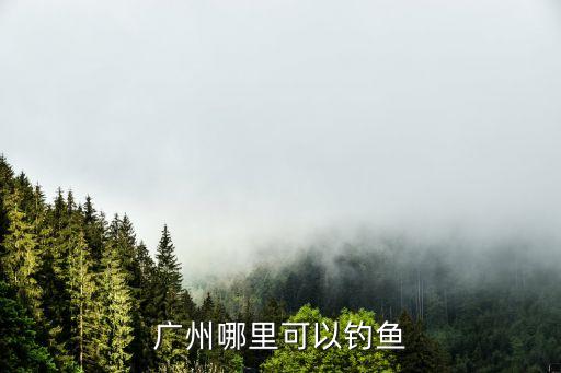 廣州哪里可以釣魚