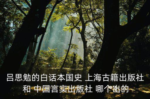 呂思勉的白話本國(guó)史 上海古籍出版社 和 中國(guó)言實(shí)出版社 哪個(gè)出的