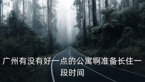 廣州最好的小型公寓，不想跟人合租哪個公寓的價格不貴而且各方面都很好的呢在廣州