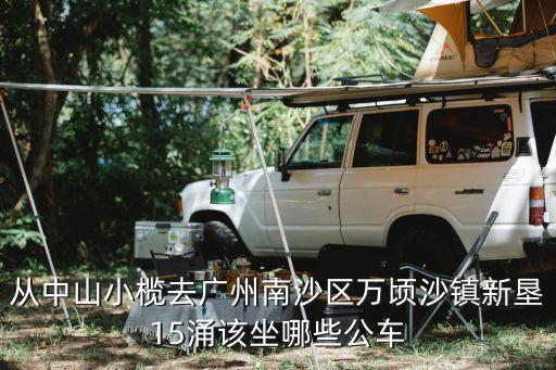 中山小欖至廣州南沙萬傾沙，從中山小欖去廣州南沙區萬頃沙鎮新墾15涌該坐哪些公車