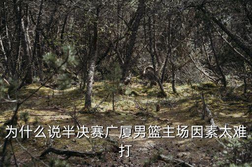 為什么說半決賽廣廈男籃主場因素太難打