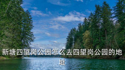 新塘四望崗公園怎么去四望崗公園的地址