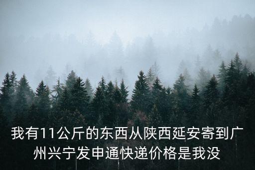 我有11公斤的東西從陜西延安寄到廣州興寧發(fā)申通快遞價格是我沒