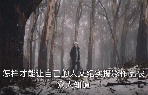 怎樣才能讓自己的人文紀實攝影作品被眾人知道
