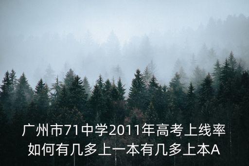 廣州市71中學2011年高考上線率如何有幾多上一本有幾多上本A
