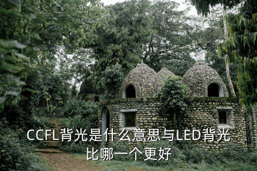 CCFL背光是什么意思與LED背光比哪一個更好
