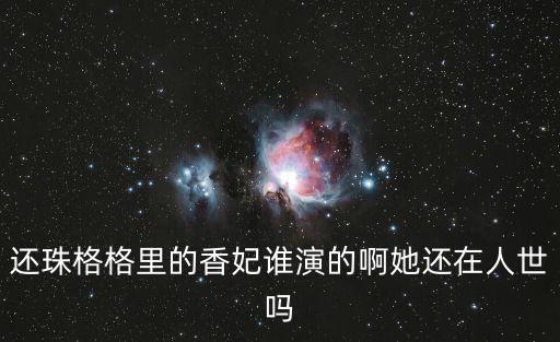 還珠格格里的香妃誰演的啊她還在人世嗎