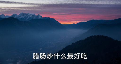 臘腸炒什么菜好吃，臘腸炒什么菜好