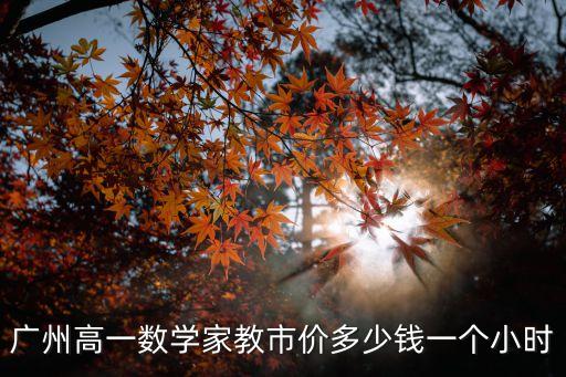 廣州高一數學家教市價多少錢一個小時
