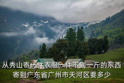 從秀山寄一件衣服一件不到一斤的東西寄到廣東省廣州市天河區要多少