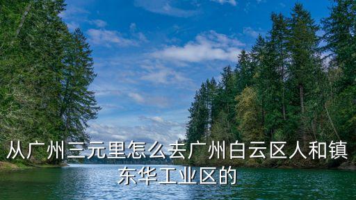 從廣州三元里怎么去廣州白云區(qū)人和鎮(zhèn)東華工業(yè)區(qū)的
