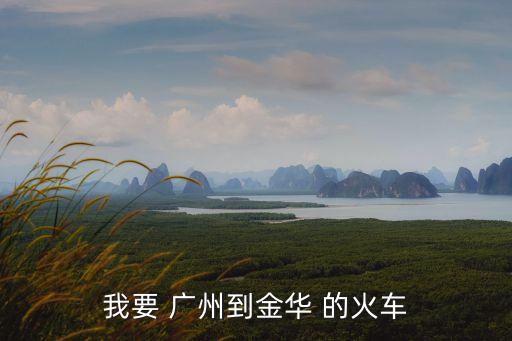 廣州到金華車次，我要 廣州到金華 的火車
