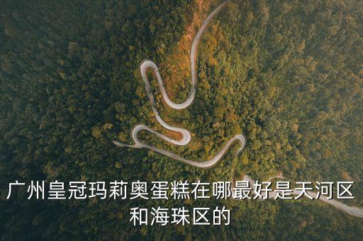廣州皇冠瑪莉奧蛋糕在哪最好是天河區和海珠區的