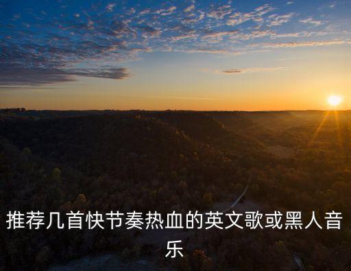 推薦幾首快節奏熱血的英文歌或黑人音樂