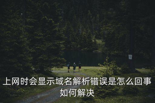 上網時會顯示域名解析錯誤是怎么回事如何解決