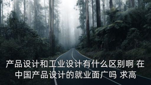 產(chǎn)品設(shè)計(jì)和工業(yè)設(shè)計(jì)有什么區(qū)別啊 在中國產(chǎn)品設(shè)計(jì)的就業(yè)面廣嗎 求高