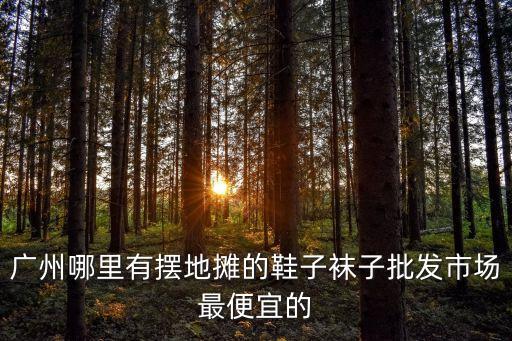 廣州地攤鞋微信，廣州地攤拖鞋貨源在哪