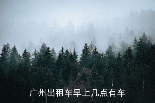 廣州出租車幾點(diǎn)有車，廣州的出租車早上幾點(diǎn)開(kāi)始上班