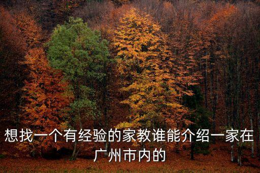 想找一個(gè)有經(jīng)驗(yàn)的家教誰(shuí)能介紹一家在廣州市內(nèi)的