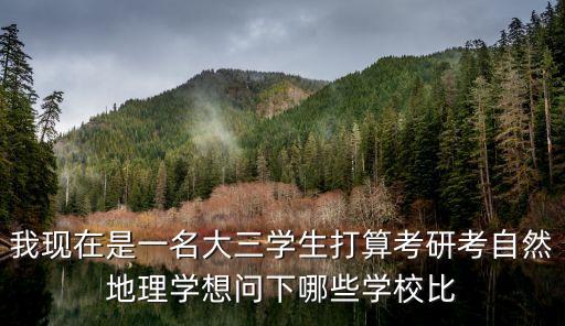 我現(xiàn)在是一名大三學(xué)生打算考研考自然地理學(xué)想問下哪些學(xué)校比