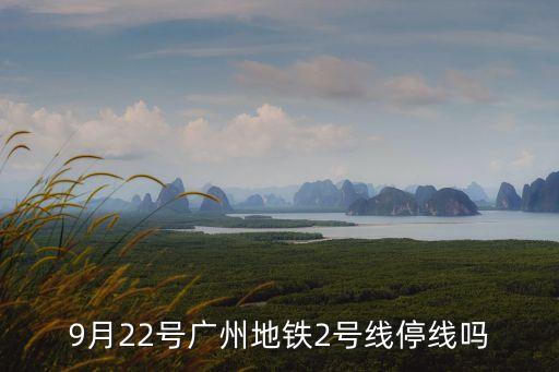 9月22號廣州地鐵2號線停線嗎