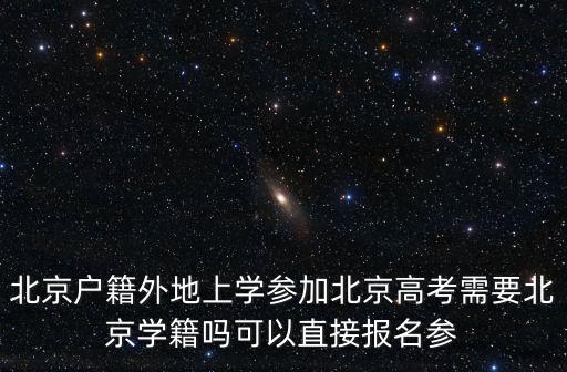 北京戶籍外地上學參加北京高考需要北京學籍嗎可以直接報名參