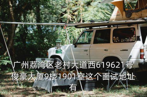 廣州荔灣區(qū)老村大道西619621號(hào)俊豪大廈9樓1901室這個(gè)面試地址有