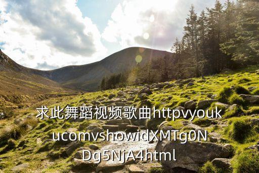 求此舞蹈視頻歌曲httpvyoukucomvshowidXMTg0NDg5NjA4html