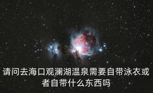 請問去海口觀瀾湖溫泉需要自帶泳衣或者自帶什么東西嗎