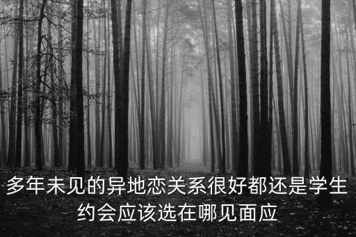 多年未見的異地戀關系很好都還是學生約會應該選在哪見面應