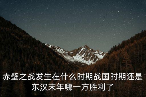 赤壁之戰發生在什么時期戰國時期還是東漢末年哪一方勝利了